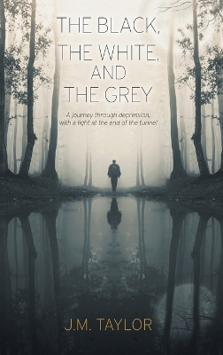 The Black, The White, and The Grey: A journey through depression, with a light at the end of the tunnel by J M Taylor