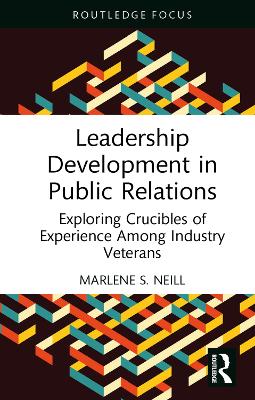 Leadership Development in Public Relations: Exploring Crucibles of Experience Among Industry Veterans by Marlene S. Neill