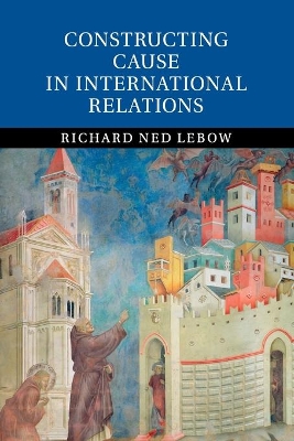Constructing Cause in International Relations book