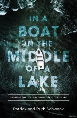 In a Boat in the Middle of a Lake: Trusting the God Who Meets Us in Our Storm by Ruth Schwenk