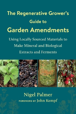 The Regenerative Grower's Guide to Garden Amendments: Using Locally Sourced Materials to Make Mineral and Biological Extracts and Ferments book