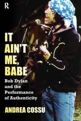 It Ain't Me Babe: Bob Dylan and the Performance of Authenticity by Andrea Cossu