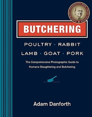 Butchering Poultry, Rabbit, Lamb, Goat, and Pork by Adam Danforth