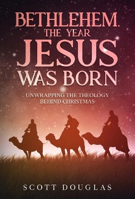 Bethlehem, the Year Jesus Was Born: Unwrapping the Theology Behind Christmas book
