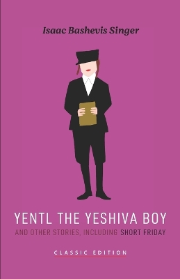 Yentl the Yeshiva Boy and Other Stories: including Short Friday by Isaac Bashevis Singer