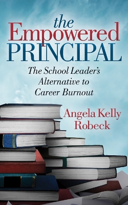 The Empowered Principal: The School Leader’s Alternative to Career Burnout book