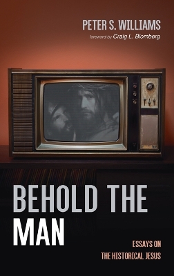 Behold the Man: Essays on the Historical Jesus by Peter S Williams