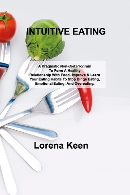 Intuitive Eating: A Pragmatic Non-Diet Program To Form A Healthy Relationship With Food. Improve & Learn Your Eating Habits To Stop Binge Eating, Emotional Eating, And Overeating. book