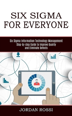 Six Sigma for Everyone: Six Sigma Information Technology Management (Step-by-step Guide to Improve Quality and Eliminate Defects) book