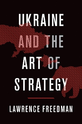 Ukraine and the Art of Strategy by Sir Lawrence Freedman