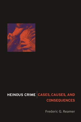 Heinous Crime: Cases, Causes, and Consequences by Frederic G. Reamer