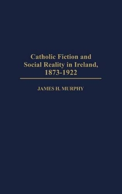 Catholic Fiction and Social Reality in Ireland, 1873-1922 book