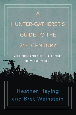 A Hunter-gatherer's Guide To The 21st Century: Evolution and the Challenges of Modern Life by Heather Heying
