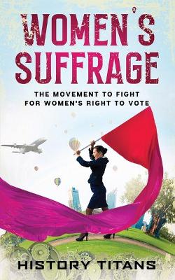Women's Suffrage: The Movement to Fight for Women's Right to Vote book