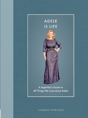 Adele Is Life: A Superfan's Guide to All Things We Love about Adele book