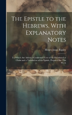 The Epistle to the Hebrews, With Explanatory Notes: To Which are Added a Condensed View of the Priesthood of Christ and a Translation of the Epistle, Prepared for This Work book