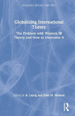 Globalizing International Theory: The Problem with Western IR Theory and How to Overcome It by A. Layug