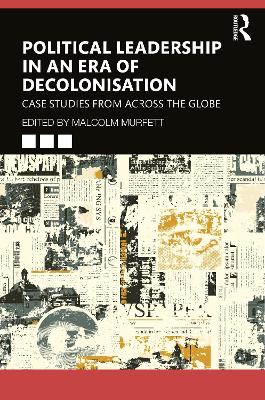 Political Leadership in an Era of Decolonisation: Case Studies from Across the Globe book