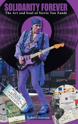 Solidarity Forever: The Art and Soul of Stevie Van Zandt by Robert Lawson