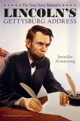 The True Story Behind Lincoln's Gettysburg Address by Jennifer Armstrong