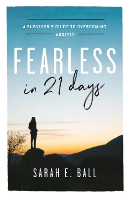 Fearless in 21 Days: A Survivor's Guide to Overcoming Anxiety by Sarah E. Ball