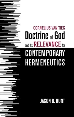 Cornelius Van Til's Doctrine of God and Its Relevance for Contemporary Hermeneutics by Jason B Hunt