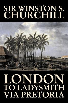 London to Ladysmith Via Pretoria by Winston S. Churchill, Biography & Autobiography, History, Military, World book