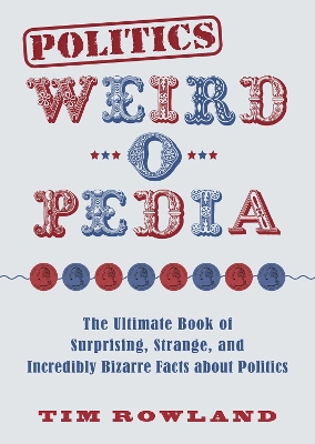 Politics Weird-o-Pedia: The Ultimate Book of Surprising, Strange, and Incredibly Bizarre Facts about Politics book