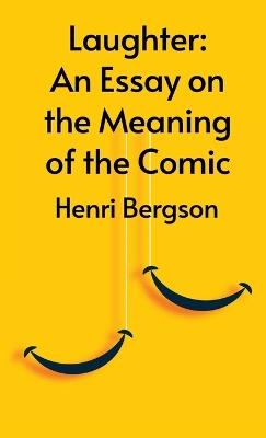 Laughter: An Essay On The Meaning Of The Comic by Henri Bergson