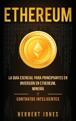 Ethereum: La gu�a esencial para principiantes en inversi�n en Ethereum, miner�a y contratos inteligentes (Spanish Edition) book