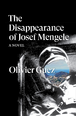 The Disappearance of Josef Mengele: A Novel by Olivier Guez