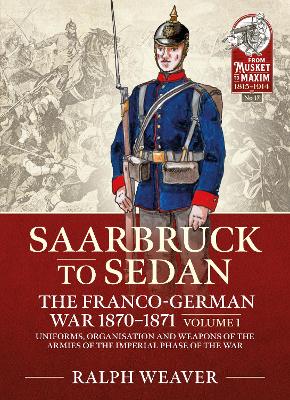 Sedan to Saarbruck: the Franco-German War 1870-1871 Volume 1: Uniforms, Organisation and Weapons of the Armies of the Imperial Phase of the War book