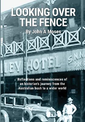 Looking Over the Fence: Reflections and Reminiscenes of an Historian's Journey from the Australian Bush to a Wider World book