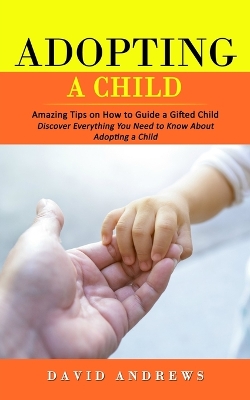 Adopting a Child: Amazing Tips on How to Guide a Gifted Child (Discover Everything You Need to Know About Adopting a Child) book