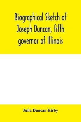 Biographical sketch of Joseph Duncan, fifth governor of Illinois. Read before the Historical society of Jacksonville, ILI., May 7, 1885 book