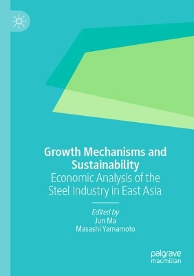 Growth Mechanisms and Sustainability: Economic Analysis of the Steel Industry in East Asia by Jun Ma