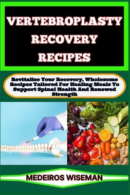 Vertebroplasty Recovery Recipes: Revitalize Your Recovery, Wholesome Recipes Tailored For Healing Meals To Support Spinal Health And Renewed Strength book