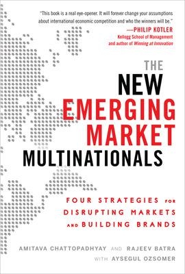 The New Emerging Market Multinationals: Four Strategies for Disrupting Markets and Building Brands by Amitava Chattopadhyay