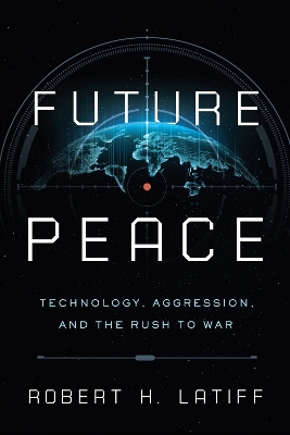 Future Peace: Technology, Aggression, and the Rush to War book