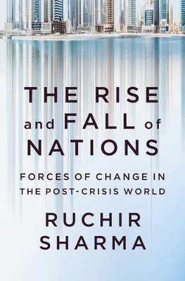 The The Rise and Fall of Nations: Forces of Change in the Post-Crisis World by Ruchir Sharma
