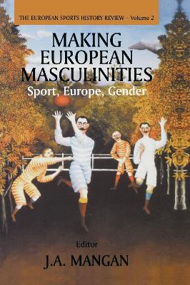 Making European Masculinities by J A Mangan