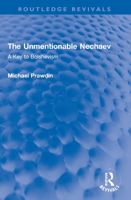 The Unmentionable Nechaev: A Key to Bolshevism by Michael Prawdin