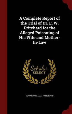 Complete Report of the Trial of Dr. E. W. Pritchard for the Alleged Poisoning of His Wife and Mother-In-Law book