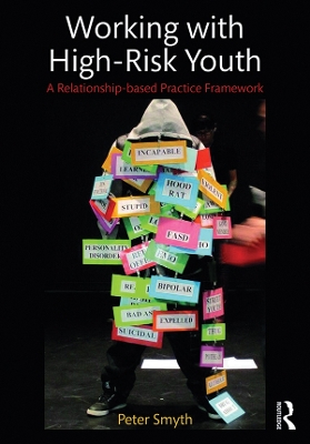 Working with High-Risk Youth: A Relationship-based Practice Framework by Peter Smyth
