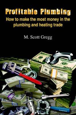 Profitable Plumbing: How to Make the Most Money in the Plumbing and Heating Trade book