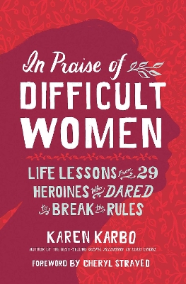 In Praise of Difficult Women: Life Lessons From 29 Heroines Who Dared to Break the Rules book
