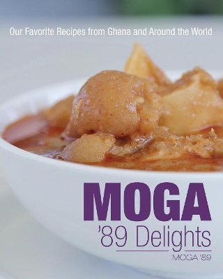 Moga '89 Delights: Our Favorite Recipes from Ghana and Around the World book