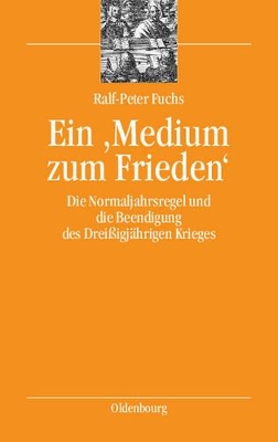 Ein 'Medium Zum Frieden': Die Normaljahrsregel Und Die Beendigung Des Dreißigjährigen Krieges book