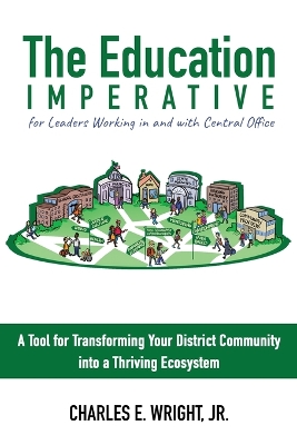 The Education Imperative for Leaders Working in and with Central Office Leaders: A Tool for Transforming Your District Community into a Thriving Ecosystem book