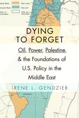 Dying to Forget: Oil, Power, Palestine, and the Foundations of U.S. Policy in the Middle East book